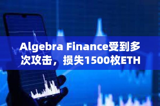 Algebra Finance受到多次攻擊，損失1500枚ETH