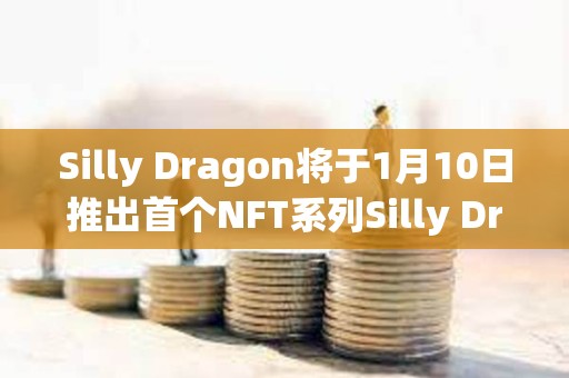Silly Dragon將于1月10日推出首個NFT系列Silly Dragon Chibi