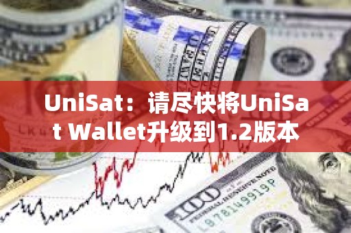 UniSat：請盡快將UniSat Wallet升級到1.2版本