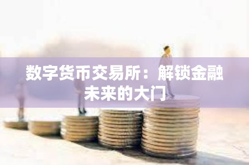 數字貨幣交易所：解鎖金融未來的大門
