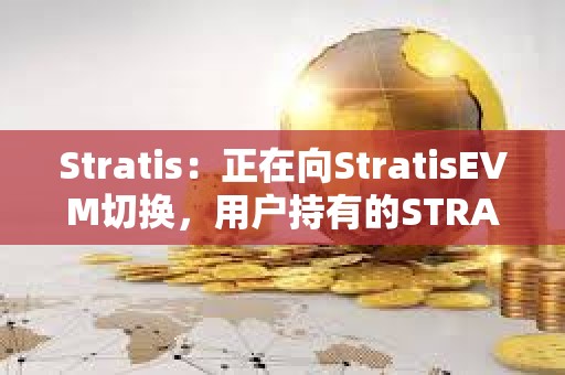 Stratis：正在向StratisEVM切換，用戶持有的STRAX將按1:10置換為STRAT