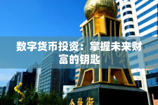 數字貨幣投資：掌握未來財富的鑰匙