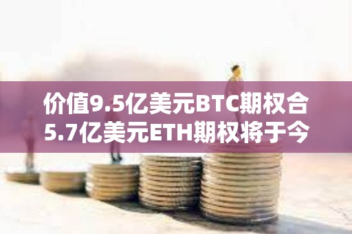 價(jià)值9.5億美元BTC期權(quán)合5.7億美元ETH期權(quán)將于今日到期交割