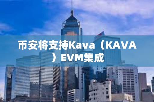 幣安將支持Kava（KAVA）EVM集成