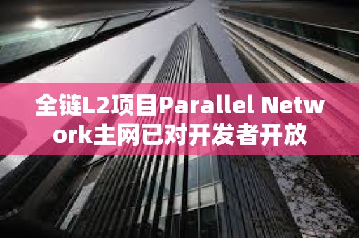 全鏈L2項目Parallel Network主網已對開發者開放