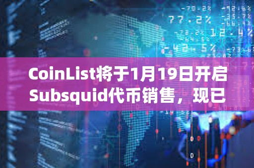 CoinList將于1月19日開啟Subsquid代幣銷售,現已開放注冊 CoinList將于1月19日開啟Subsquid代幣銷售,現已開放注冊