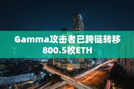 Gamma攻擊者已跨鏈轉移800.5枚ETH
