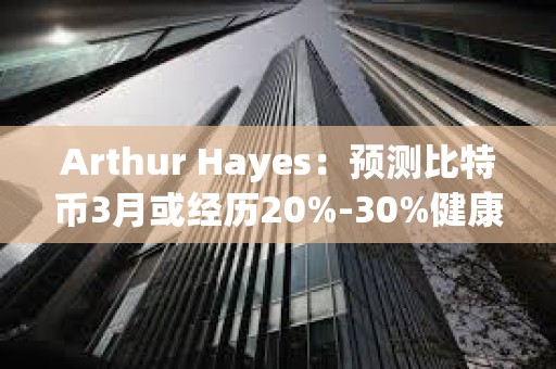 Arthur Hayes:預測比特幣3月或經(jīng)歷20%-30%健康回調(diào) Arthur Hayes:預測比特幣3月或經(jīng)歷20%-30%健康回調(diào)