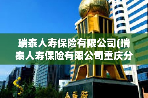 瑞泰人壽保險有限公司(瑞泰人壽保險有限公司重慶分公司) 瑞泰人壽保險有限公司(瑞泰人壽保險有限公司重慶分公司)