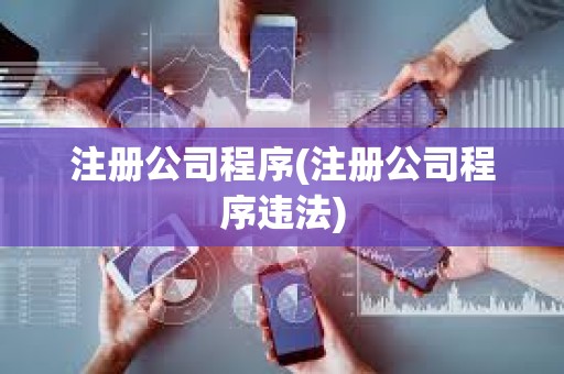 注冊公司程序(注冊公司程序違法) 注冊公司程序(注冊公司程序違法)