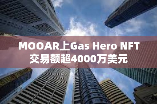 MOOAR上Gas Hero NFT交易額超4000萬美元
