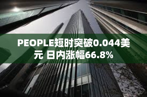 PEOPLE短時突破0.044美元 日內漲幅66.8%