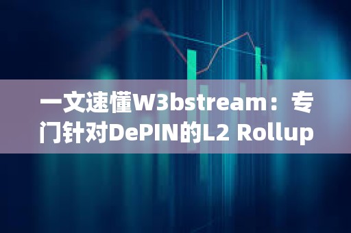 一文速懂W3bstream：專門針對DePIN的L2 Rollup