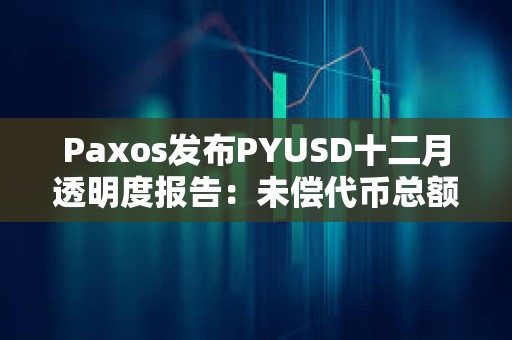 Paxos發布PYUSD十二月透明度報告:未償代幣總額逾2.64億美元,環比增長約68.7% Paxos發布PYUSD十二月透明度報告:未償代幣總額逾2.64億美元,環比增長約68.7%