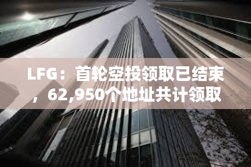 LFG：首輪空投領取已結束，62,950個地址共計領取1079億枚LFG