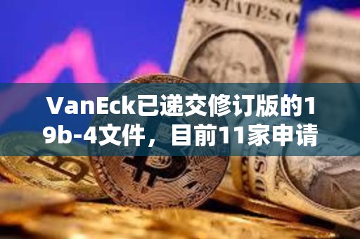 VanEck已遞交修訂版的19b-4文件，目前11家申請商均已遞交