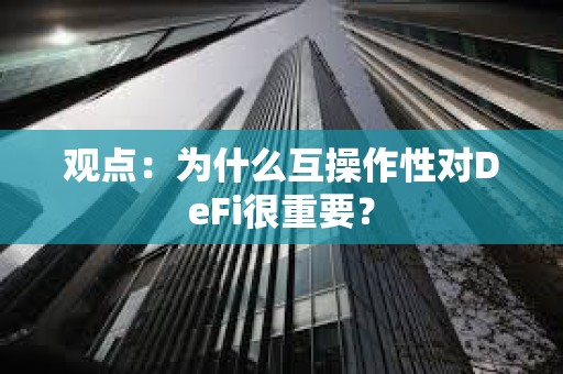 觀點：為什么互操作性對DeFi很重要？