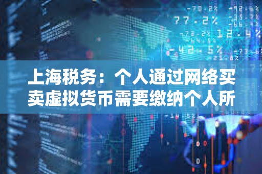 上海稅務：個人通過網絡買賣虛擬貨幣需要繳納個人所得稅