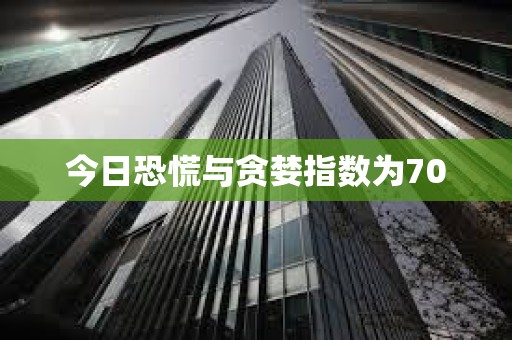 今日恐慌與貪婪指數(shù)為70