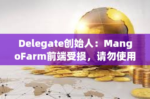 Delegate創始人：MangoFarm前端受損，請勿使用