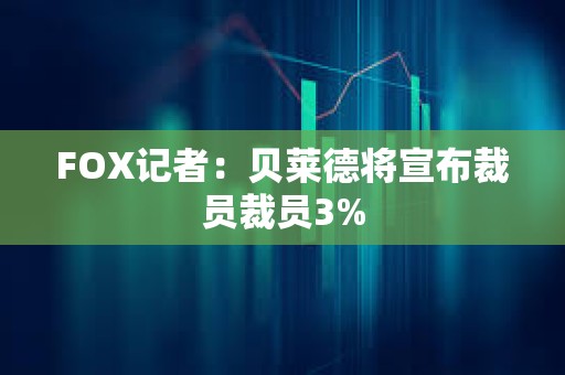 FOX記者：貝萊德將宣布裁員裁員3%