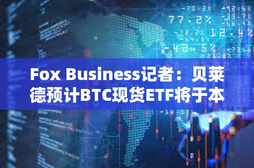 Fox Business記者：貝萊德預計BTC現貨ETF將于本周三獲SEC批準