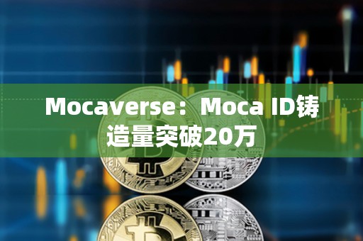 Mocaverse：Moca ID鑄造量突破20萬