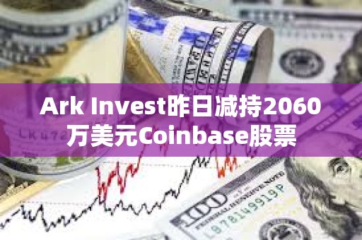 Ark?Invest昨日減持2060萬美元Coinbase股票