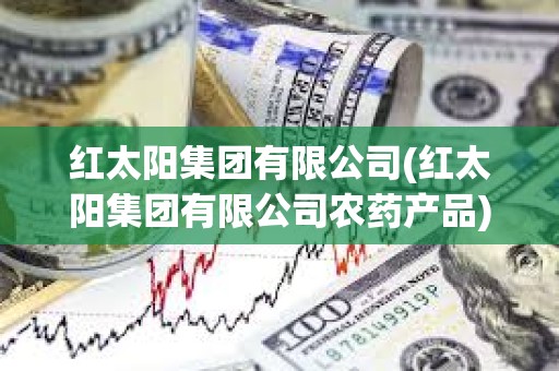 紅太陽集團(tuán)有限公司(紅太陽集團(tuán)有限公司農(nóng)藥產(chǎn)品) 紅太陽集團(tuán)有限公司(紅太陽集團(tuán)有限公司農(nóng)藥產(chǎn)品)