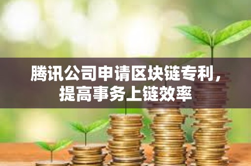 騰訊公司申請區(qū)塊鏈專利,提高事務(wù)上鏈效率 騰訊公司申請區(qū)塊鏈專利,提高事務(wù)上鏈效率