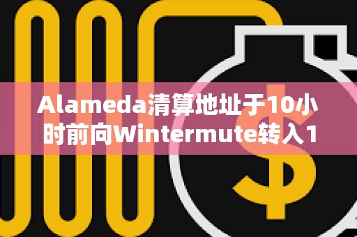 Alameda清算地址于10小時前向Wintermute轉入1600枚ETH