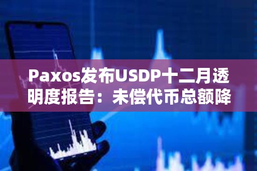 Paxos發布USDP十二月透明度報告:未償代幣總額降至約3.72億美元 Paxos發布USDP十二月透明度報告:未償代幣總額降至約3.72億美元