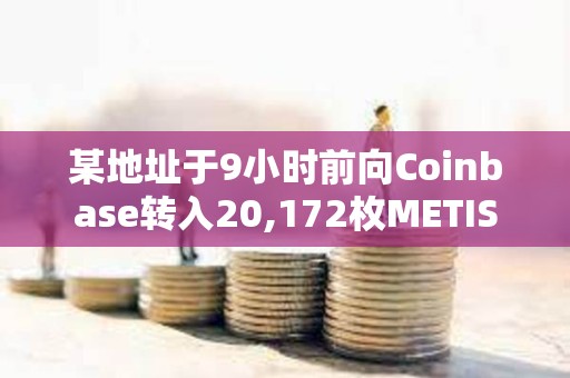 某地址于9小時(shí)前向Coinbase轉(zhuǎn)入20,172枚METIS
