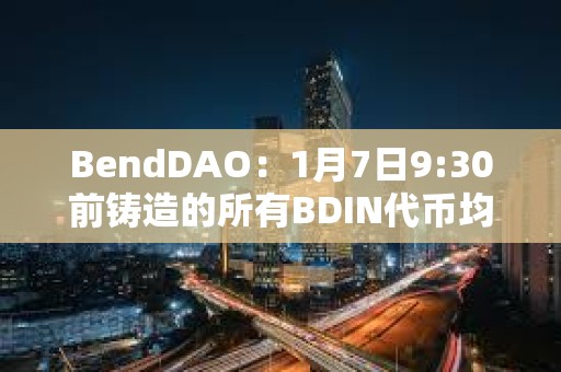 BendDAO：1月7日9:30前鑄造的所有BDIN代幣均已分發(fā)