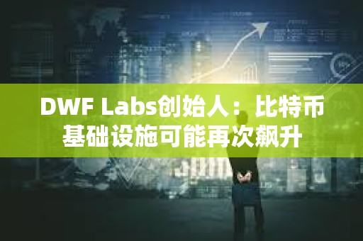 DWF Labs創始人：比特幣基礎設施可能再次飆升