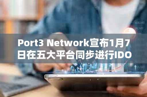 Port3 Network宣布1月7日在五大平臺同步進行IDO