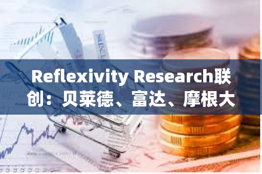 Reflexivity Research聯創：貝萊德、富達、摩根大通和高盛很快將向客戶推廣比特幣
