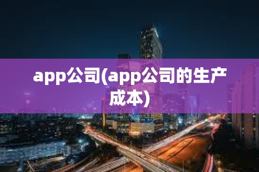 app公司(app公司的生產(chǎn)成本) app公司(app公司的生產(chǎn)成本)