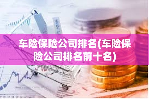 車險保險公司排名(車險保險公司排名前十名)