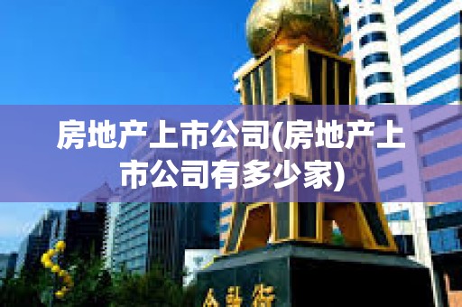 房地產上市公司(房地產上市公司有多少家)