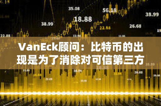 VanEck顧問：比特幣的出現(xiàn)是為了消除對可信第三方的需求，比特幣ETF不會改變這一點