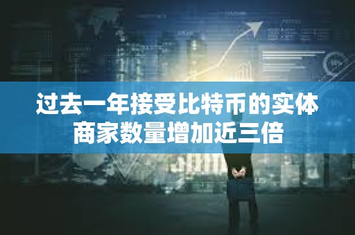 過去一年接受比特幣的實體商家數量增加近三倍