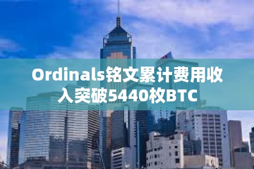 Ordinals銘文累計費用收入突破5440枚BTC