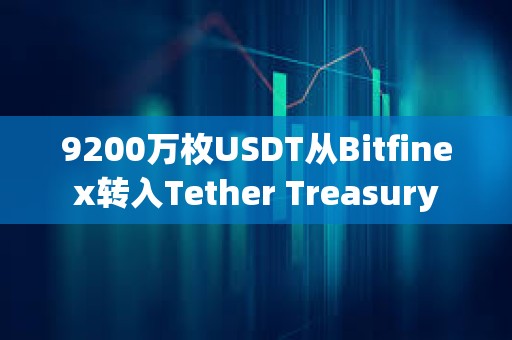 9200萬枚USDT從Bitfinex轉入Tether Treasury