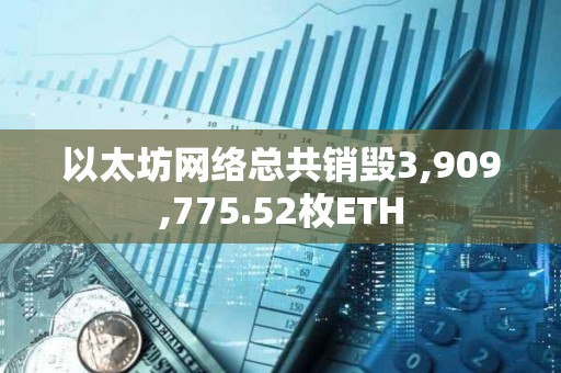 以太坊網(wǎng)絡(luò)總共銷毀3,909,775.52枚ETH