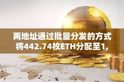 兩地址通過批量分發(fā)的方式將442.74枚ETH分配至1,994個(gè)地址參與TinFun公募抽獎(jiǎng) 兩地址通過批量分發(fā)的方式將442.74枚ETH分配至1,994個(gè)地址參與TinFun公募抽獎(jiǎng)