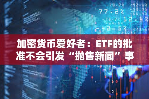 加密貨幣愛好者：ETF的批準不會引發“拋售新聞”事件