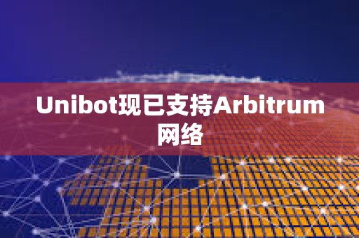 Unibot現(xiàn)已支持Arbitrum網(wǎng)絡(luò)
