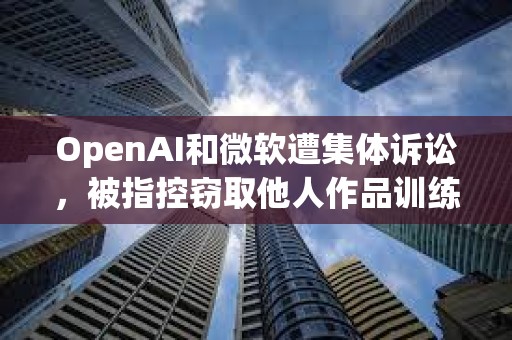 OpenAI和微軟遭集體訴訟,被指控竊取他人作品訓(xùn)練AI模型 OpenAI和微軟遭集體訴訟,被指控竊取他人作品訓(xùn)練AI模型