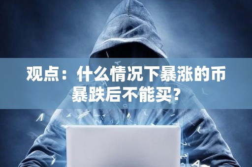 觀點：什么情況下暴漲的幣暴跌后不能買？